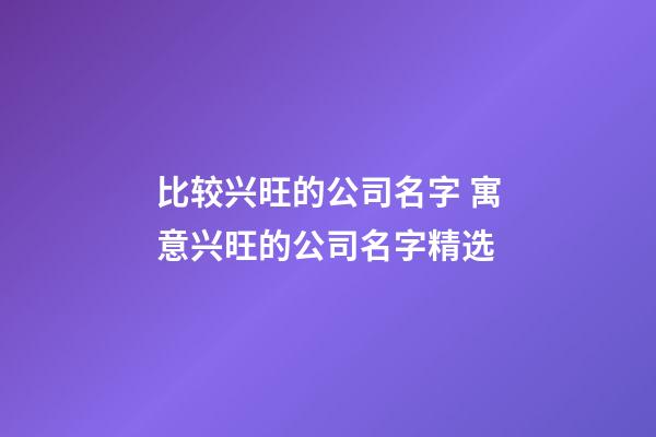 比较兴旺的公司名字 寓意兴旺的公司名字精选